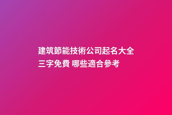 建筑節能技術公司起名大全三字免費 哪些適合參考-第1張-公司起名-玄機派